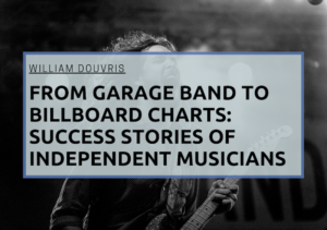 From Garage Band to Billboard Charts: Success Stories of Independent Musicians William Douvris
