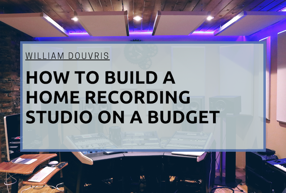 William Douvris How to Build a Home Recording Studio on a Budget