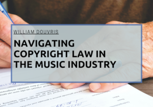 William Douvris Navigating Copyright Law in the Music Industry