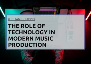 William Douvris The Role of Technology in Modern Music Production